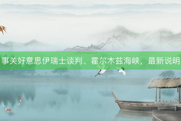 事关好意思伊瑞士谈判、霍尔木兹海峡，最新说明