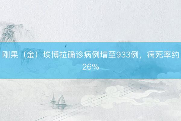 刚果（金）埃博拉确诊病例增至933例，病死率约26%
