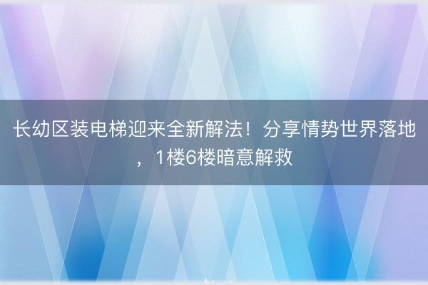 长幼区装电梯迎来全新解法！分享情势世界落地，1楼6楼暗意解救