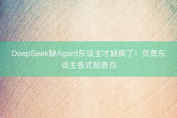 DeepSeek缺Agent东谈主才缺疯了！负责东谈主各式贴告白